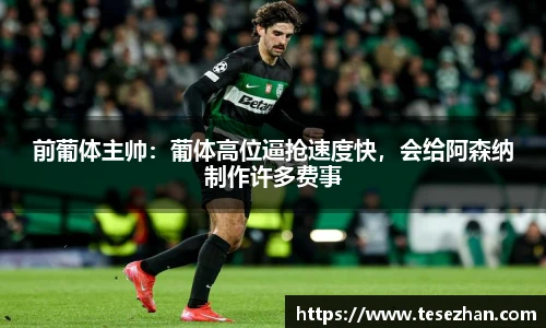 前葡体主帅：葡体高位逼抢速度快，会给阿森纳制作许多费事