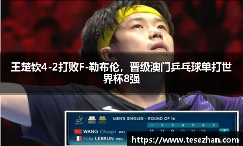 王楚钦4-2打败F-勒布伦，晋级澳门乒乓球单打世界杯8强