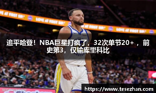 追平哈登！NBA巨星打疯了，32次单节20+ ，前史第3，仅输库里科比
