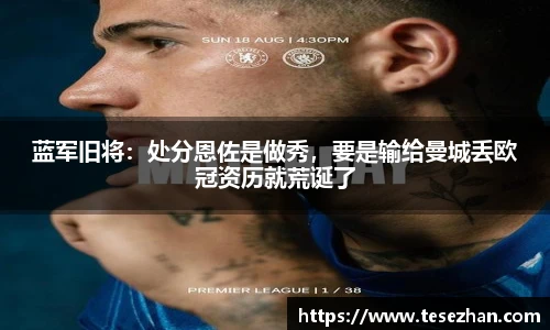 蓝军旧将：处分恩佐是做秀，要是输给曼城丢欧冠资历就荒诞了