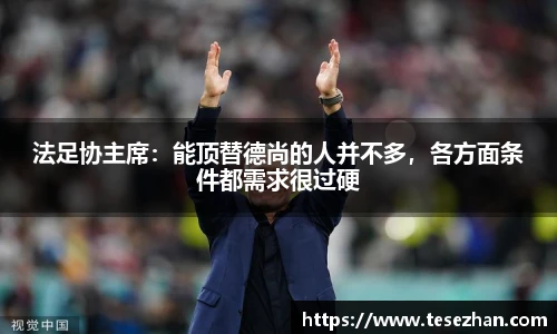法足协主席：能顶替德尚的人并不多，各方面条件都需求很过硬